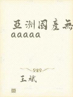 亚洲国产无毛片aaaaa