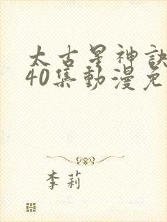 太古星神诀1—40集动漫免费观看