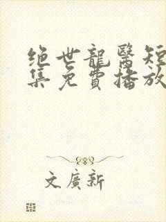 绝世龙医短剧全集免费播放