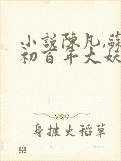 小说陈凡,苏若初百年大妖