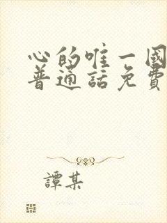 心的唯一国语版普通话免费观看