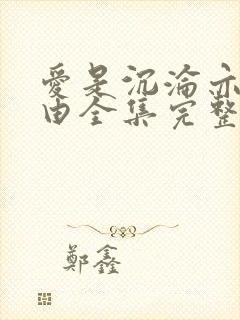 爱是沉沦亦是自由全集完整版免费观看