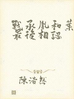 战承胤和叶苜苜最后相认