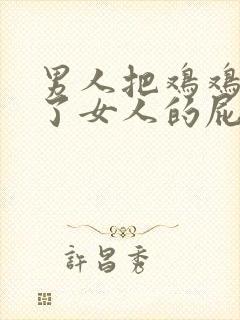 男人把鸡鸡插进了女人的屁股里