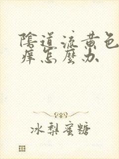 阴道流黄色液体痒怎么办