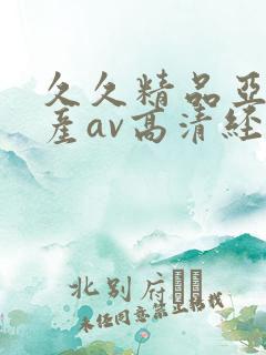 久久精品亚洲国产av高清经典