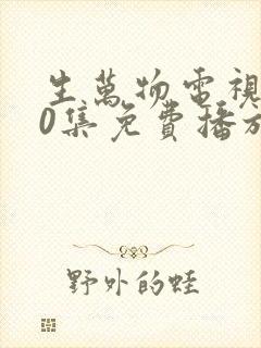 生万物电视剧40集免费播放