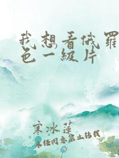 我想看俄罗斯黄色一级片