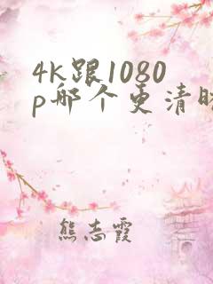 4k跟1080p哪个更清晰