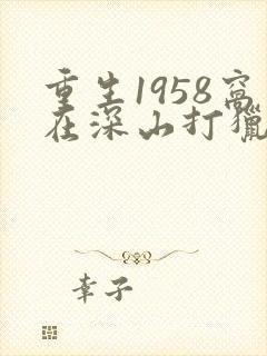 重生1958窝在深山打猎