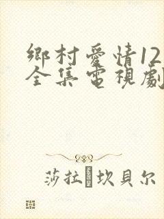 乡村爱情12部全集电视剧免费观看