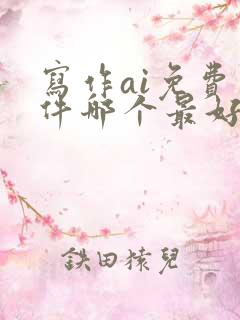 写作ai免费软件哪个最好用