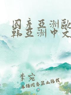 国产亚洲欧美日韩亚洲中文色