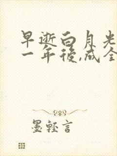 早逝白月光穿十一年后,成全家福星短剧