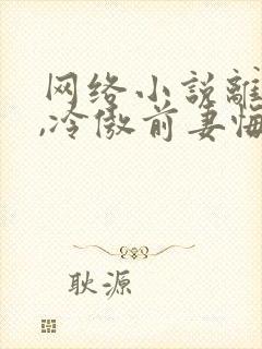 网络小说离婚后,冷傲前妻悔恨终身