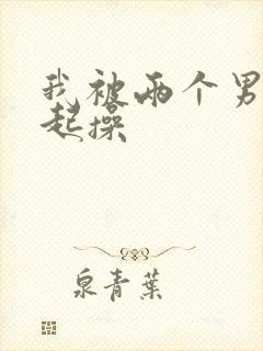 我被两个男人一起操