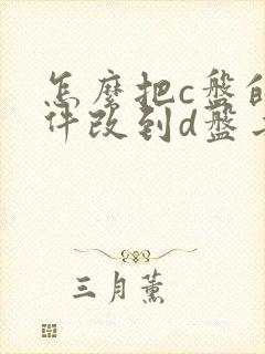 怎么把c盘的文件改到d盘去