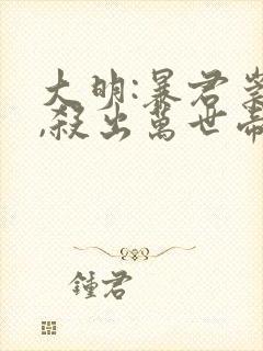 大明:暴君崇祯,杀出万世帝国txt免费下载