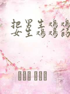 把男生鸡鸡插进女生鸡鸡的视频