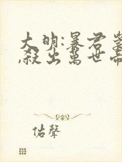 大明:暴君崇祯,杀出万世帝国阅读无弹窗