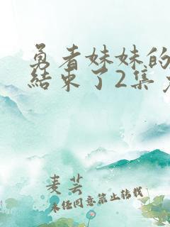 勇者妹妹的冒险结束了2集免费播放