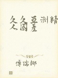 久久亚洲精品成人国产