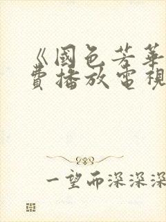 《国色芳华》免费播放电视剧