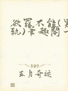 欲罢不能(男出轨)笔趣阁一