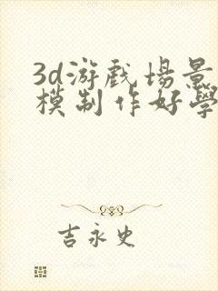 3d游戏场景建模制作好学吗