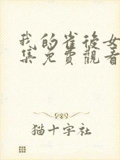 我的雀后女友全集免费观看电视剧