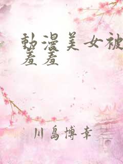 动漫美女被吸乳羞羞