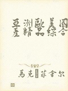 亚洲欧美国产国产精品综合