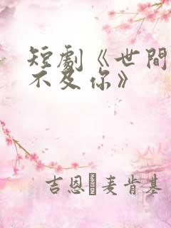 短剧《世间万物不及你》