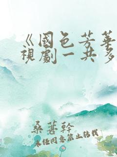 《国色芳华》电视剧一共多少集