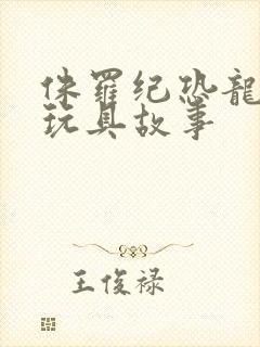 侏罗纪恐龙时代玩具故事