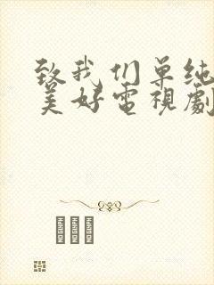 致我们单纯的小美好电视剧免费观看