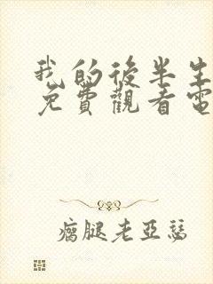 我的后半生10免费观看电视剧西瓜