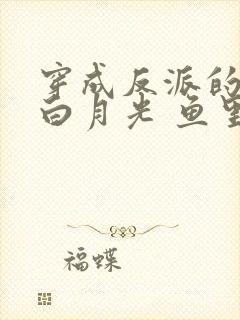 穿成反派的早死白月光 鱼里里x