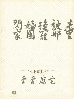 闪婚后被老公全家团宠哪里能看全集