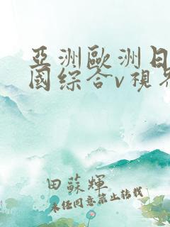 亚洲欧洲日产韩国综合v视界