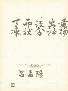 下面流出黄色果冻状分泌物