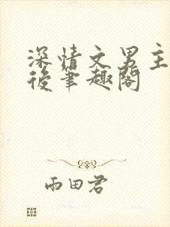 深情文男主出轨后笔趣阁