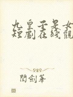 九皇子是女儿身短剧在线观看