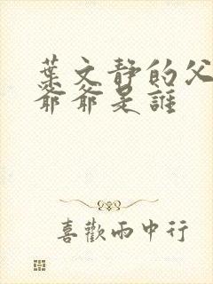 叶文静的父亲和爷爷是谁