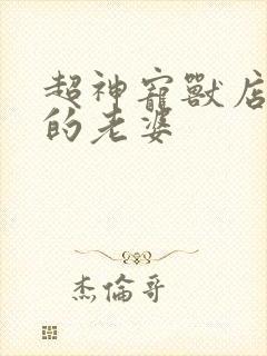 超神宠兽店苏平的老婆