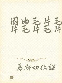 国内毛片毛片毛片毛片毛片毛片毛片