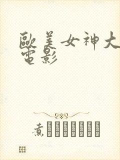 欧美女神大尺度电影