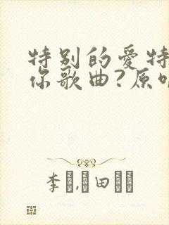 特别的爱特别的你歌曲?原唱