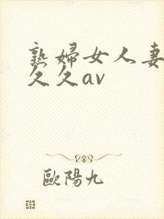 熟妇女人妻呻吟久久av