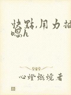 快点,用力插嗯嗯h